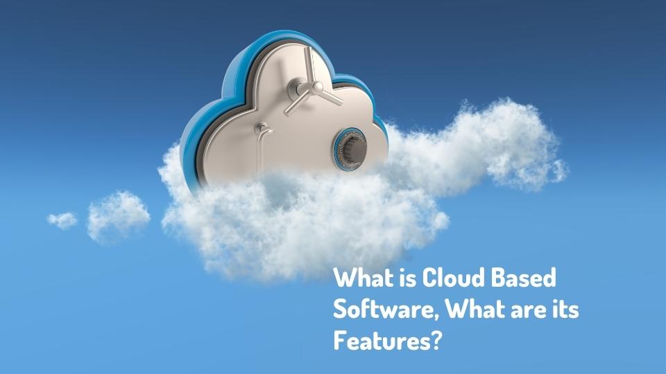 What is Cloud Based Software, What are its Features?